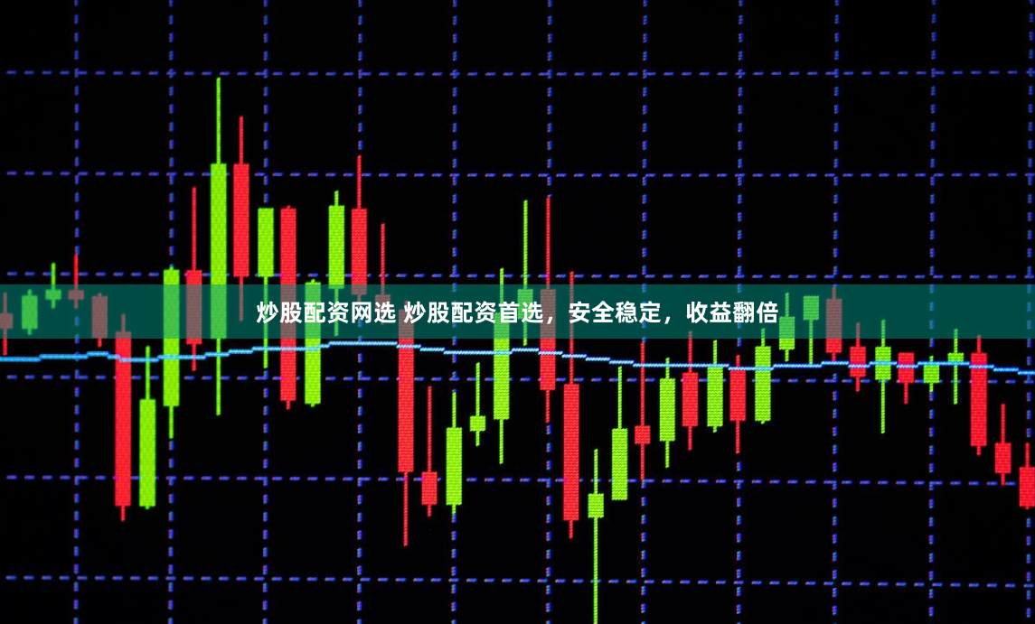 炒股配资网选 炒股配资首选，安全稳定，收益翻倍