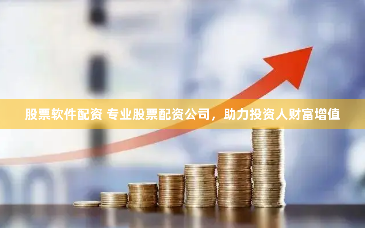 股票软件配资 专业股票配资公司，助力投资人财富增值