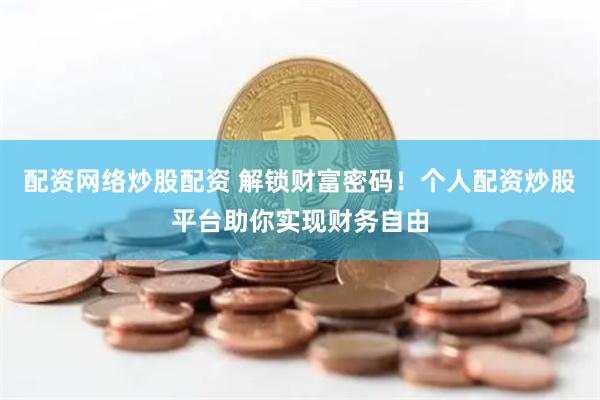 配资网络炒股配资 解锁财富密码！个人配资炒股平台助你实现财务自由