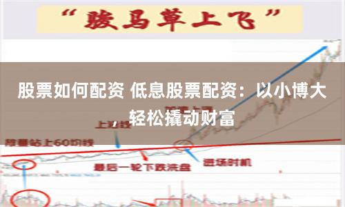 股票如何配资 低息股票配资：以小博大，轻松撬动财富