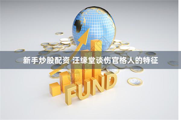 新手炒股配资 汪缘堂谈伤官格人的特征