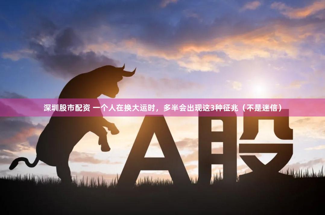 深圳股市配资 一个人在换大运时，多半会出现这3种征兆（不是迷信）
