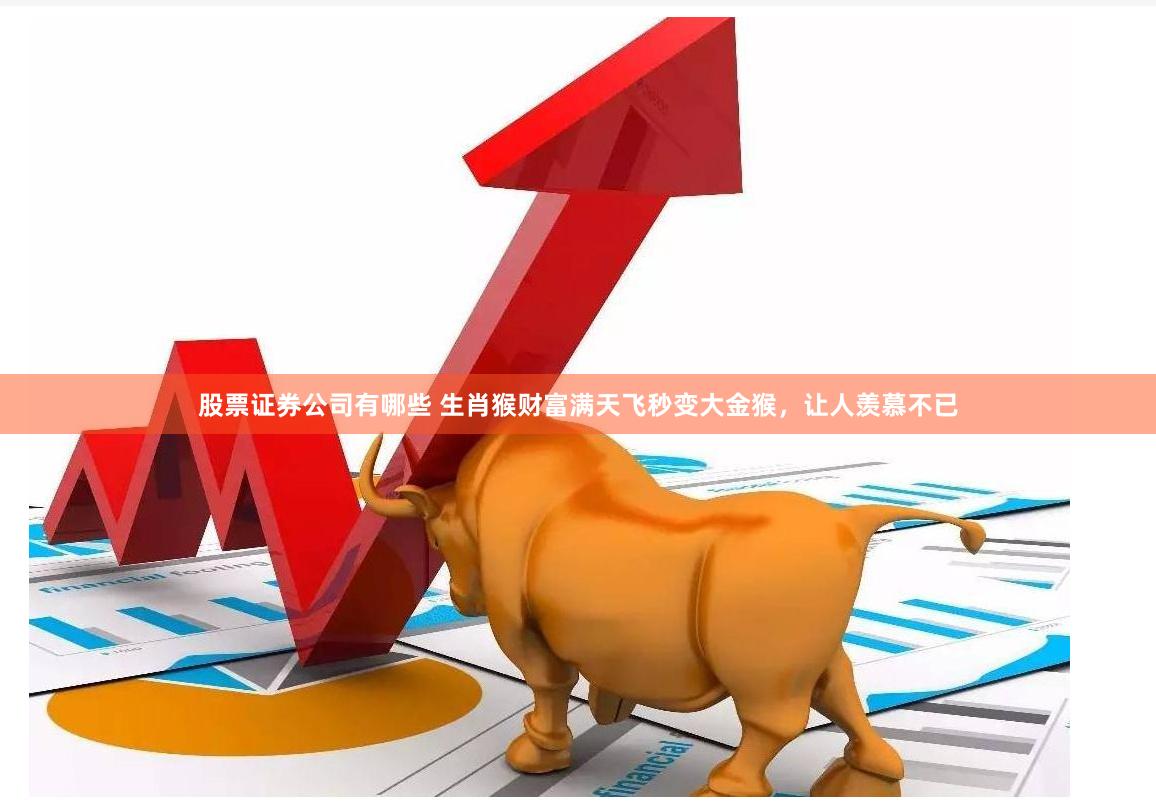 股票证券公司有哪些 生肖猴财富满天飞秒变大金猴，让人羡慕不已