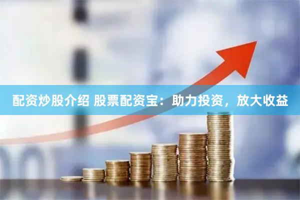配资炒股介绍 股票配资宝：助力投资，放大收益