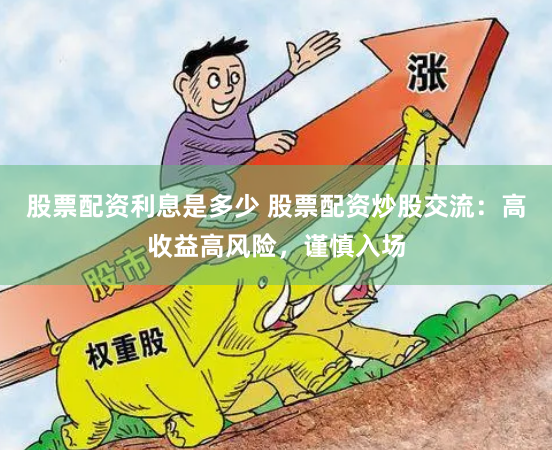 股票配资利息是多少 股票配资炒股交流：高收益高风险，谨慎入场