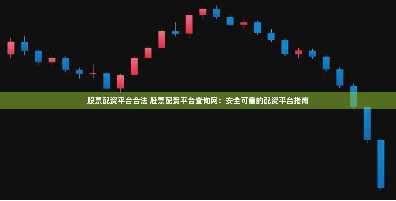 股票配资平台合法 股票配资平台查询网：安全可靠的配资平台指南