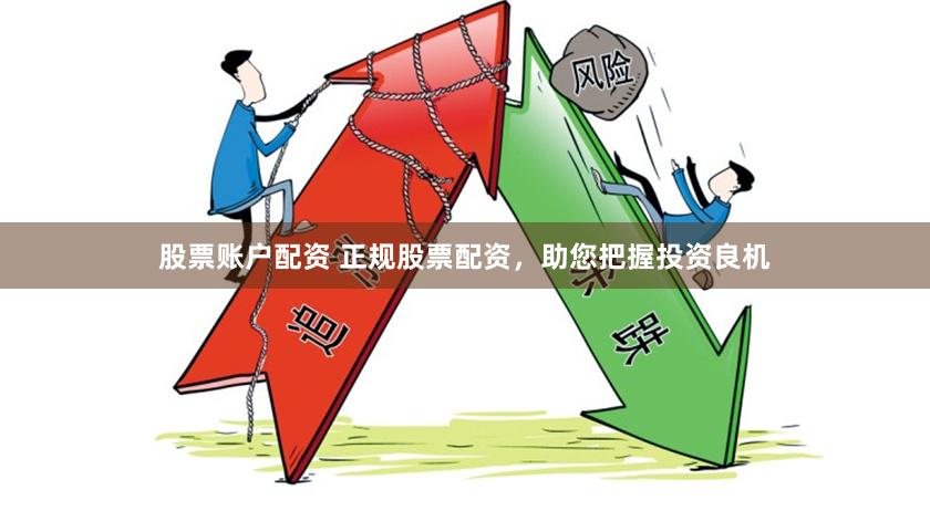 股票账户配资 正规股票配资，助您把握投资良机