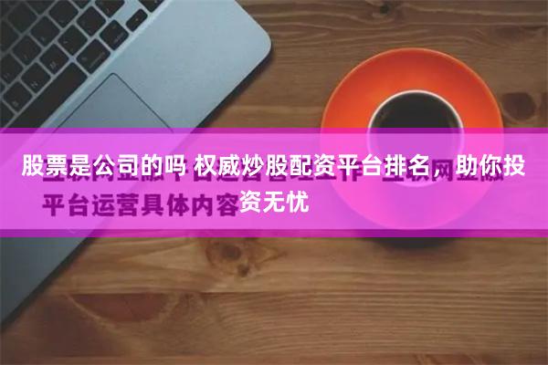 股票是公司的吗 权威炒股配资平台排名，助你投资无忧