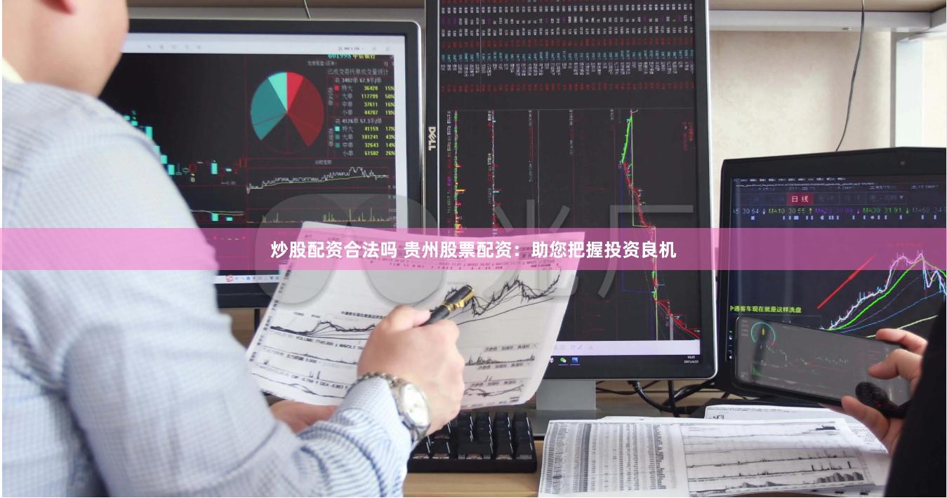 炒股配资合法吗 贵州股票配资：助您把握投资良机