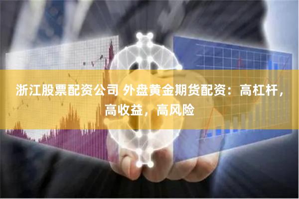 浙江股票配资公司 外盘黄金期货配资：高杠杆，高收益，高风险