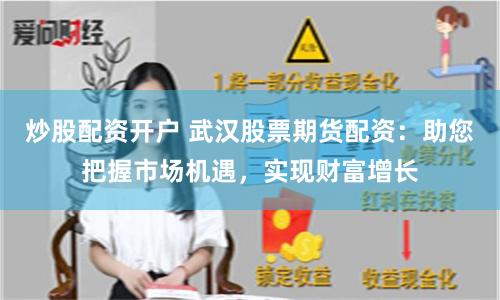 炒股配资开户 武汉股票期货配资：助您把握市场机遇，实现财富增长