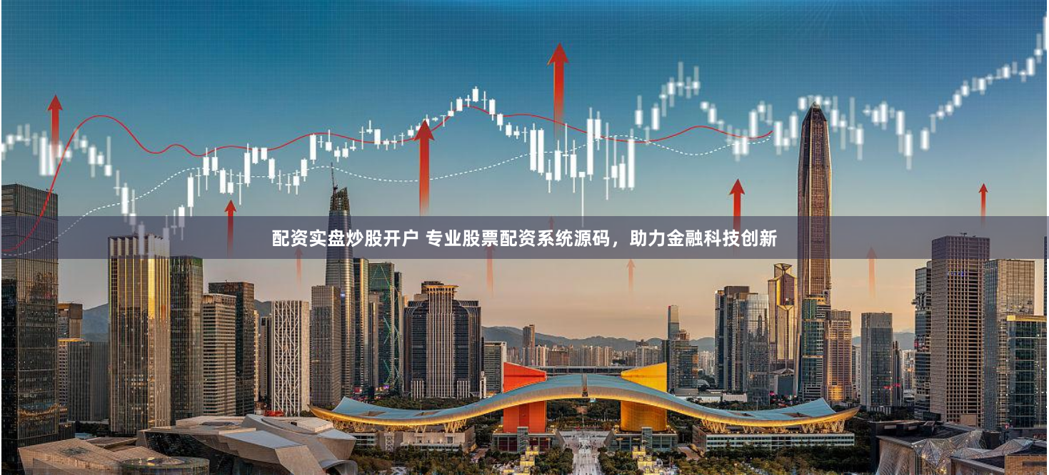 配资实盘炒股开户 专业股票配资系统源码，助力金融科技创新