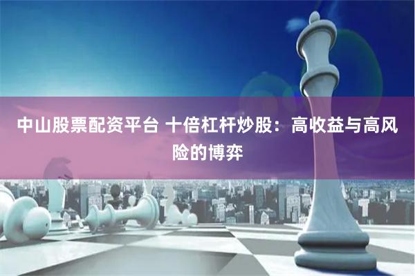 中山股票配资平台 十倍杠杆炒股：高收益与高风险的博弈