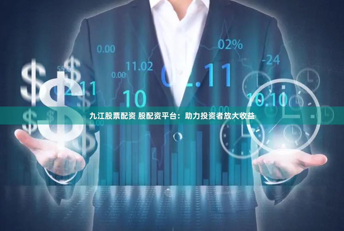 九江股票配资 股配资平台：助力投资者放大收益