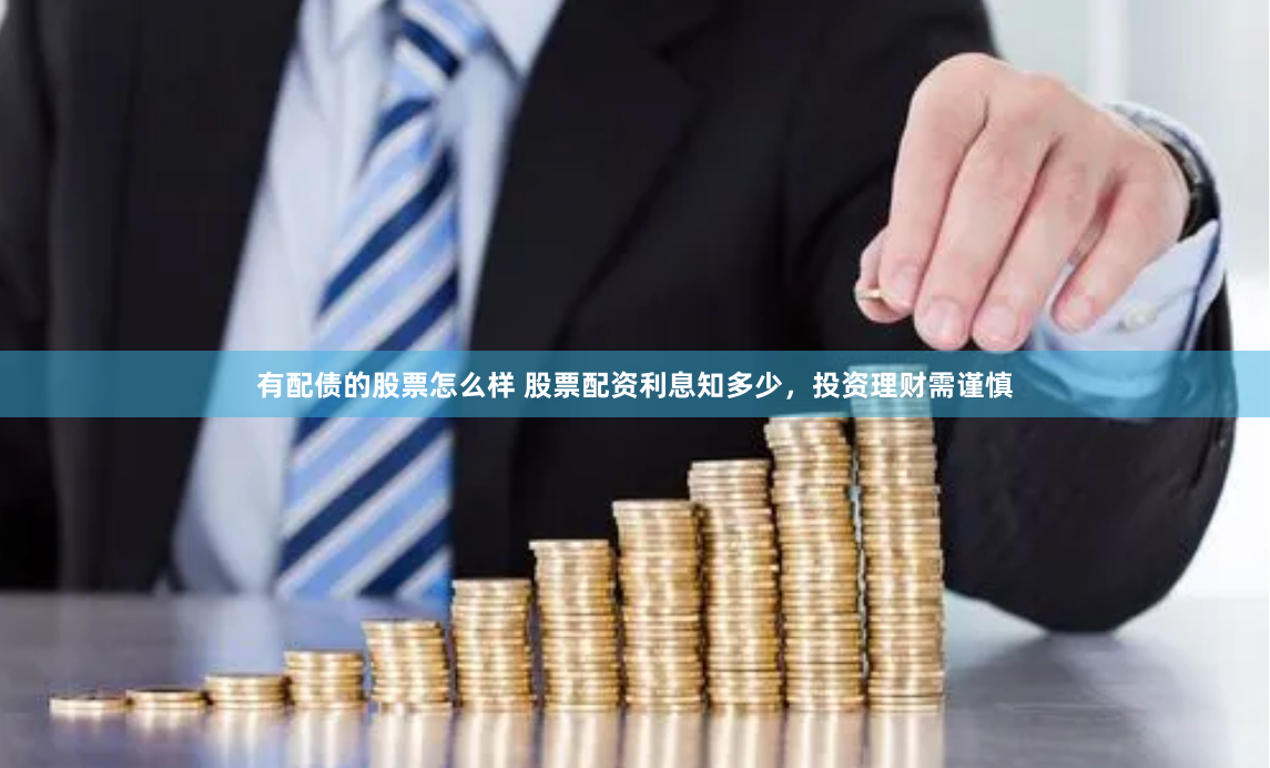 有配债的股票怎么样 股票配资利息知多少，投资理财需谨慎