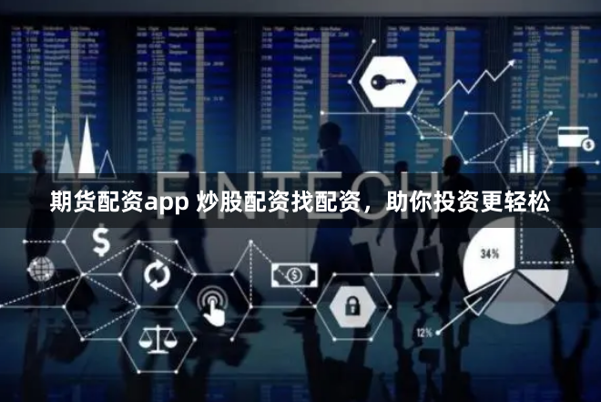 期货配资app 炒股配资找配资，助你投资更轻松