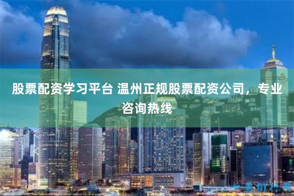 股票配资学习平台 温州正规股票配资公司,专业咨询热线