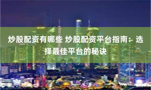 炒股配资有哪些 炒股配资平台指南：选择最佳平台的秘诀