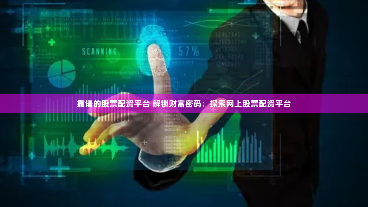 靠谱的股票配资平台 解锁财富密码：探索网上股票配资平台