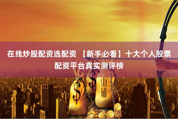 在线炒股配资选配资 【新手必看】十大个人股票配资平台真实测评榜