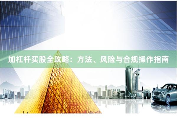 加杠杆买股全攻略：方法、风险与合规操作指南