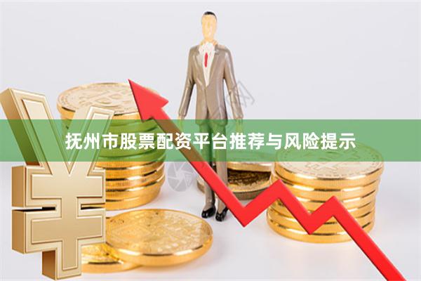 抚州市股票配资平台推荐与风险提示