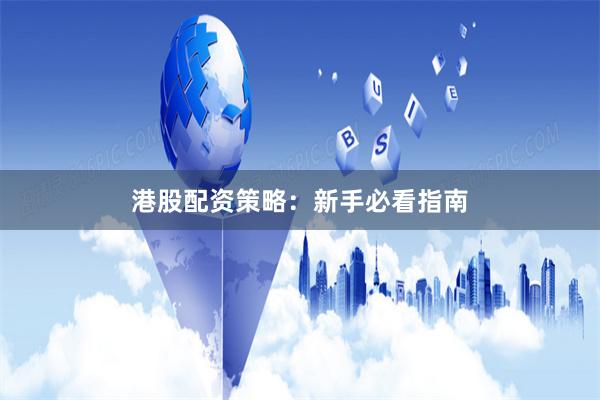 港股配资策略:新手必看指南