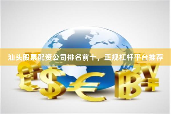 汕头股票配资公司排名前十，正规杠杆平台推荐