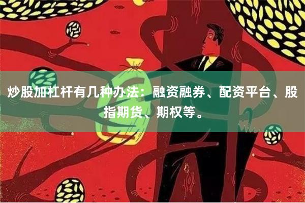 炒股加杠杆有几种办法：融资融券、配资平台、股指期货、期权等。