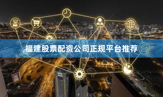 福建股票配资公司正规平台推荐