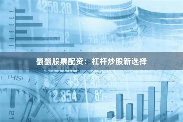 翻翻股票配资：杠杆炒股新选择