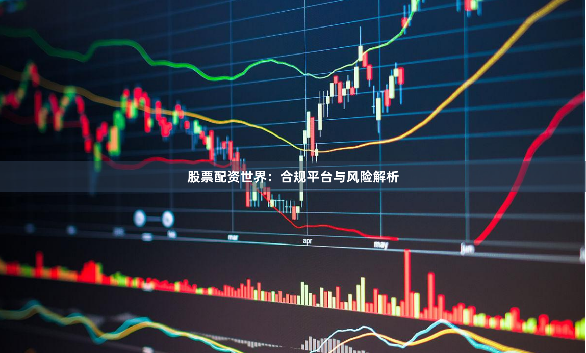股票配资世界：合规平台与风险解析