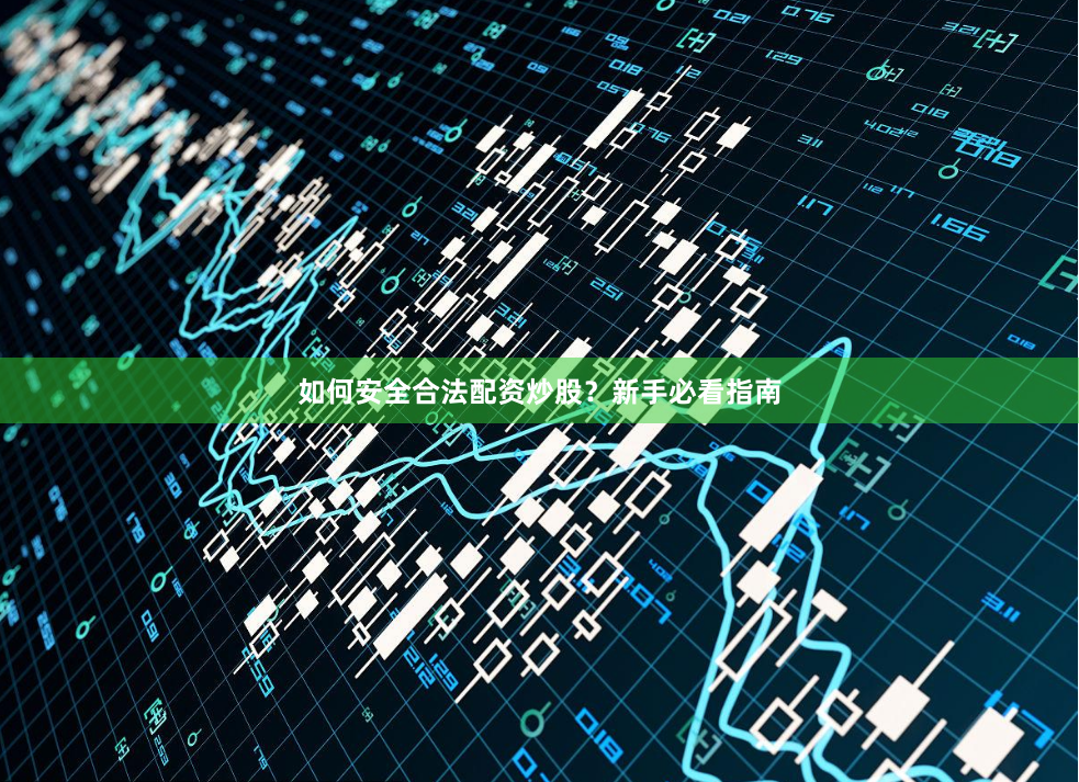 如何安全合法配资炒股？新手必看指南