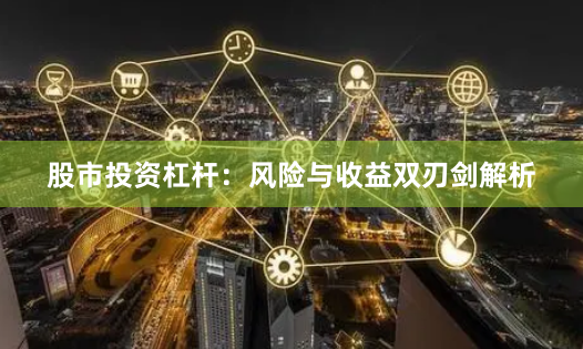股市投资杠杆：风险与收益双刃剑解析