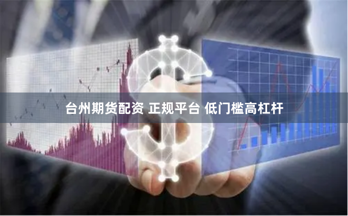 台州期货配资 正规平台 低门槛高杠杆