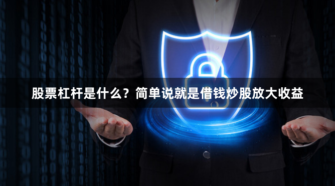 股票杠杆是什么？简单说就是借钱炒股放大收益