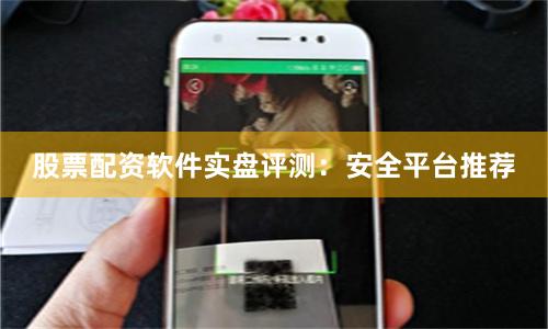股票配资软件实盘评测：安全平台推荐