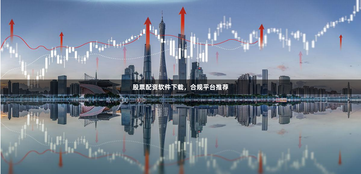股票配资软件下载，合规平台推荐