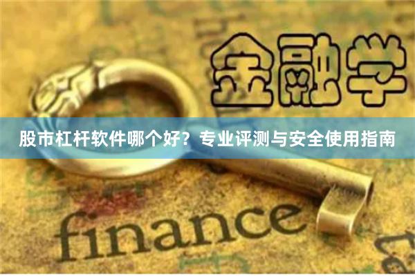 股市杠杆软件哪个好？专业评测与安全使用指南