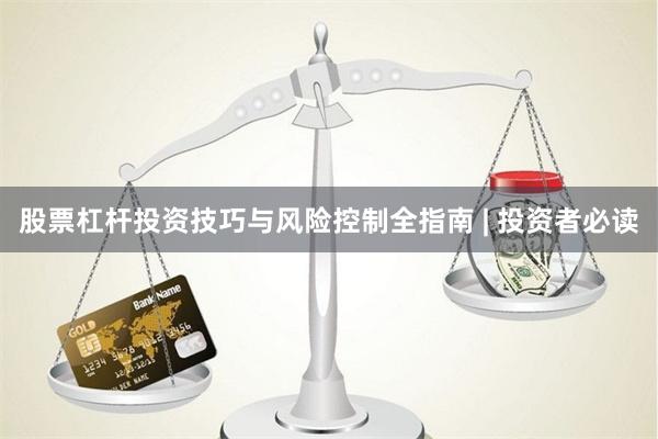 股票杠杆投资技巧与风险控制全指南 | 投资者必读