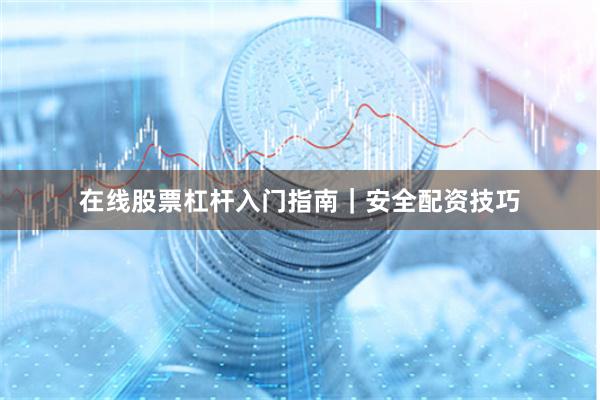 在线股票杠杆入门指南｜安全配资技巧