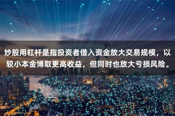 炒股用杠杆是指投资者借入资金放大交易规模，以较小本金博取更高收益，但同时也放大亏损风险。