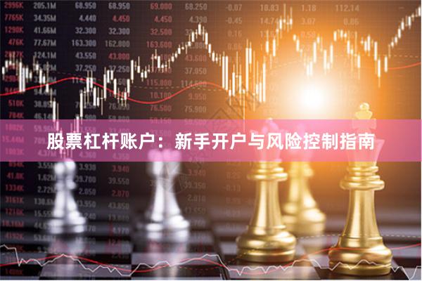 股票杠杆账户：新手开户与风险控制指南