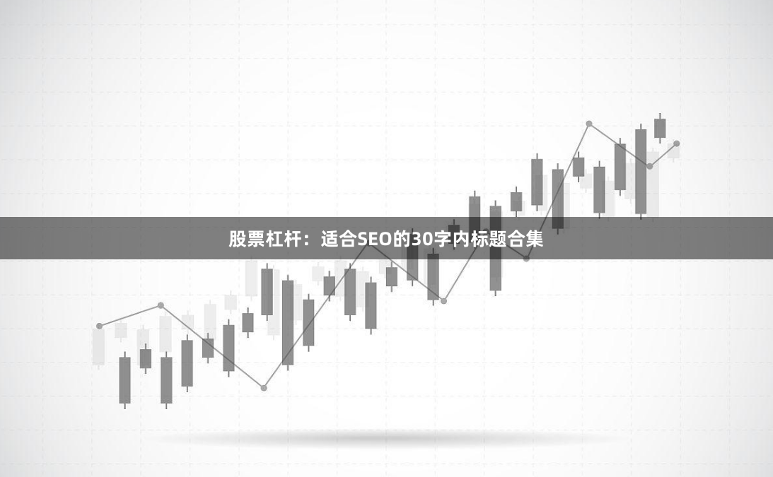 股票杠杆：适合SEO的30字内标题合集