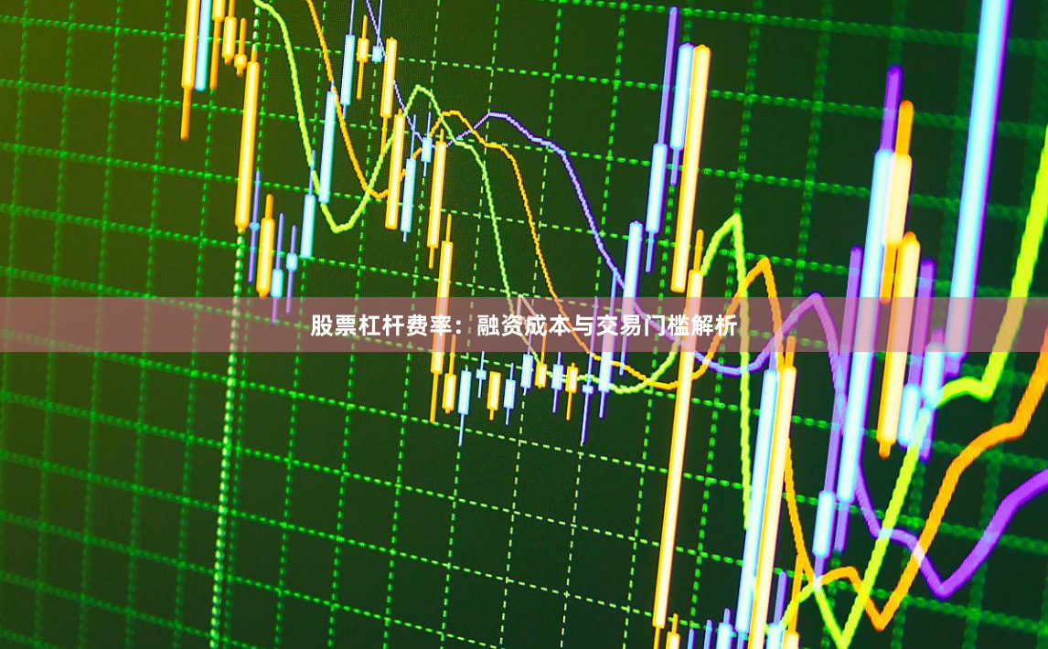 股票杠杆费率：融资成本与交易门槛解析