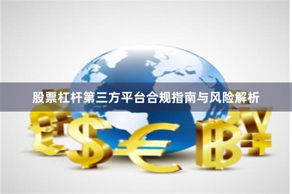 股票杠杆第三方平台合规指南与风险解析