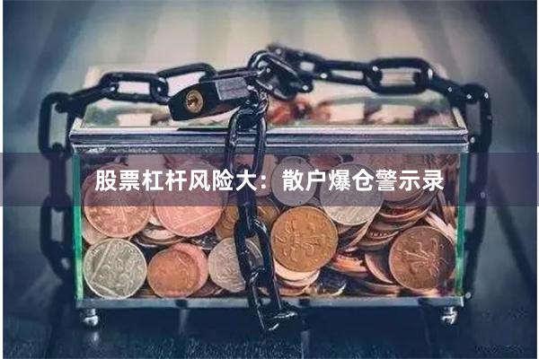 股票杠杆风险大：散户爆仓警示录