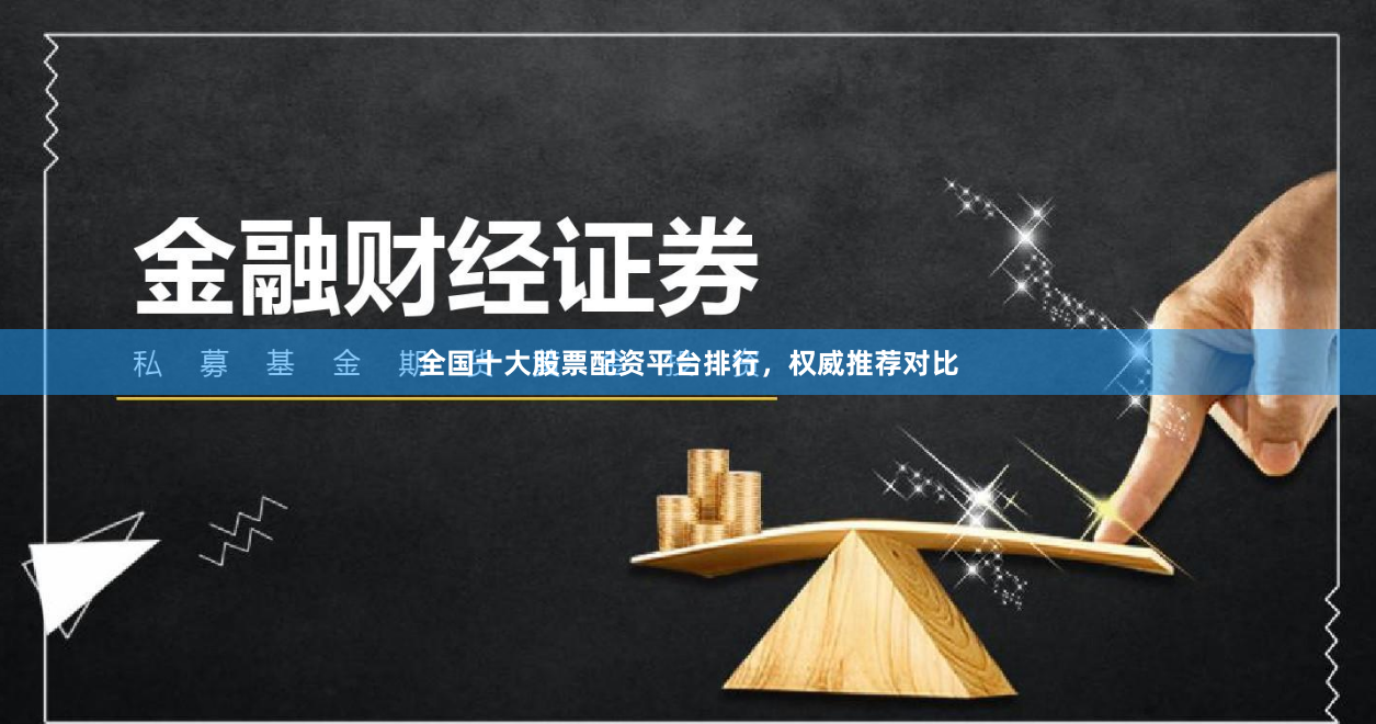 全国十大股票配资平台排行，权威推荐对比