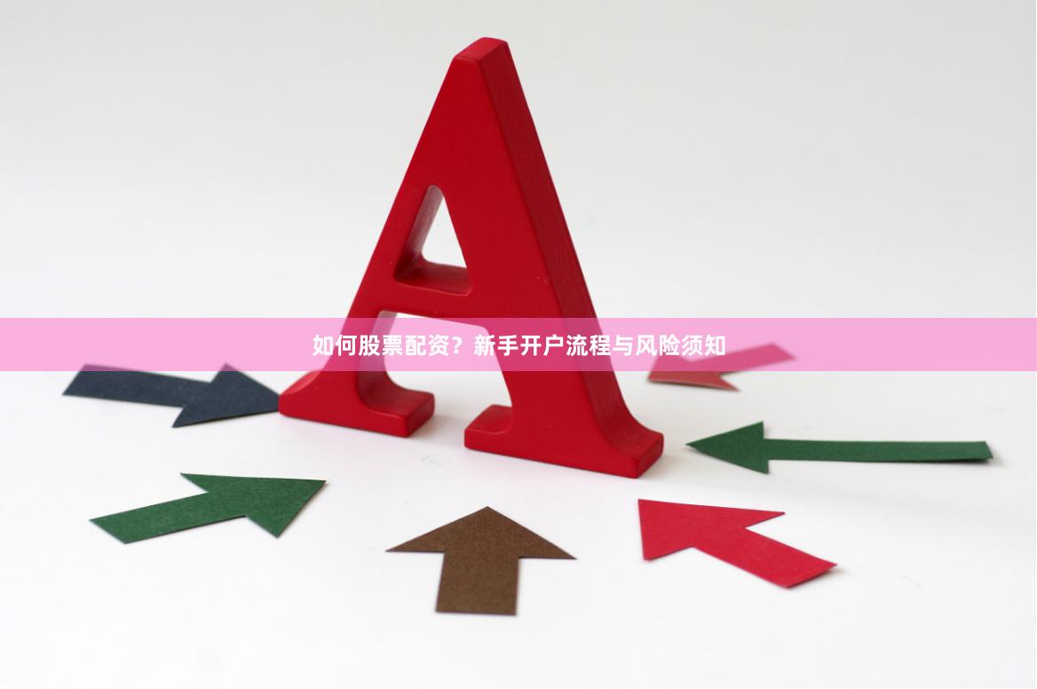 如何股票配资？新手开户流程与风险须知