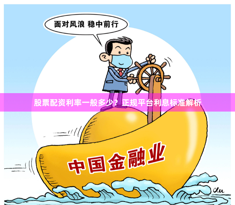 股票配资利率一般多少？正规平台利息标准解析